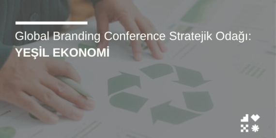 Global Branding Conference Stratejik Odağı: Yeşil Ekonomi & ESG