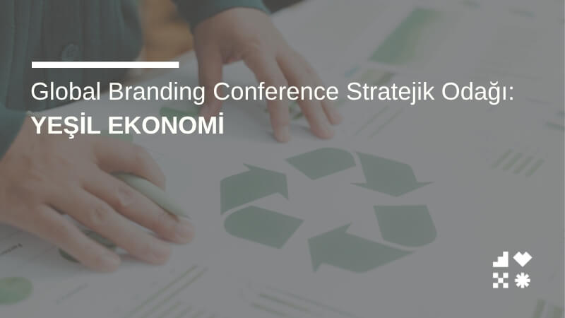 Global Branding Conference Stratejik Odağı: Yeşil Ekonomi & ESG